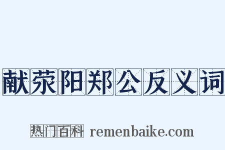 献荥阳郑公反义词是什么意思的图片